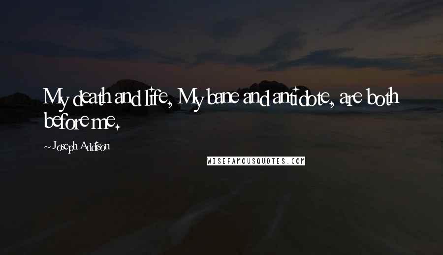 Joseph Addison Quotes: My death and life, My bane and antidote, are both before me.