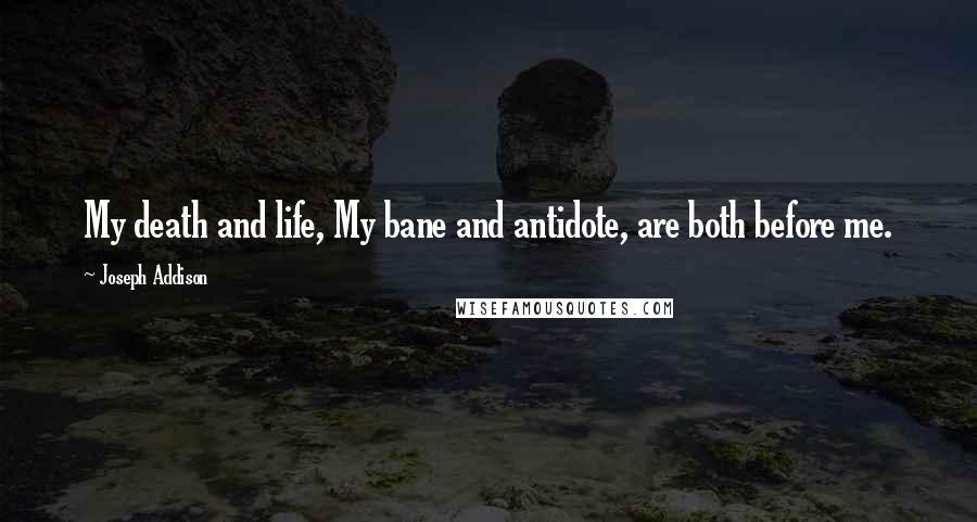 Joseph Addison Quotes: My death and life, My bane and antidote, are both before me.