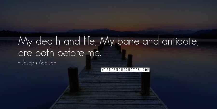 Joseph Addison Quotes: My death and life, My bane and antidote, are both before me.