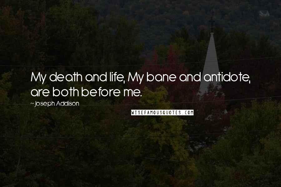 Joseph Addison Quotes: My death and life, My bane and antidote, are both before me.