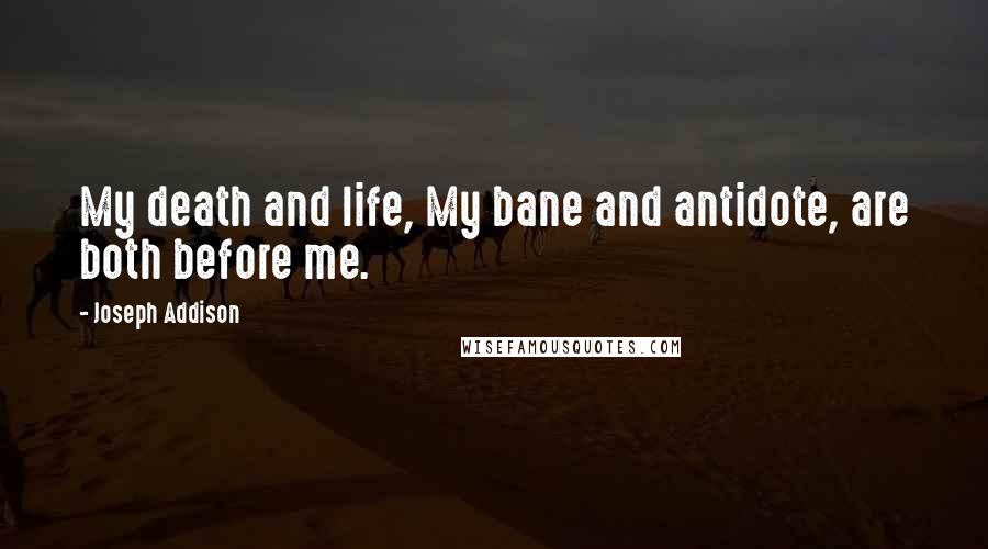Joseph Addison Quotes: My death and life, My bane and antidote, are both before me.