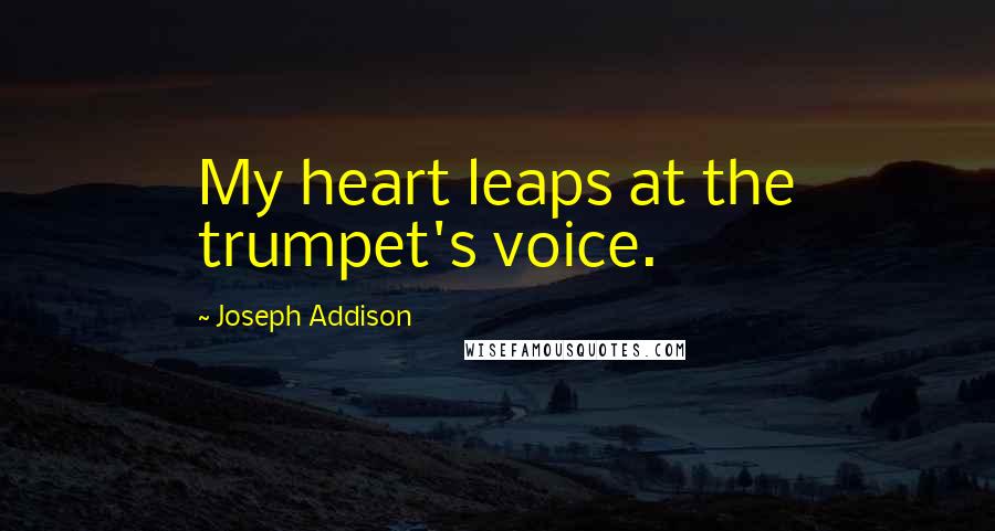 Joseph Addison Quotes: My heart leaps at the trumpet's voice.