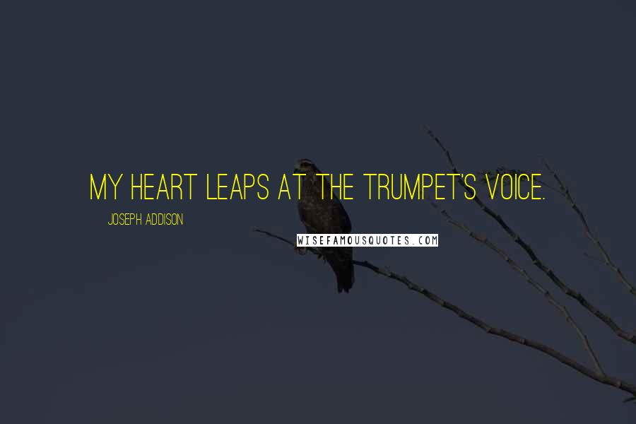 Joseph Addison Quotes: My heart leaps at the trumpet's voice.