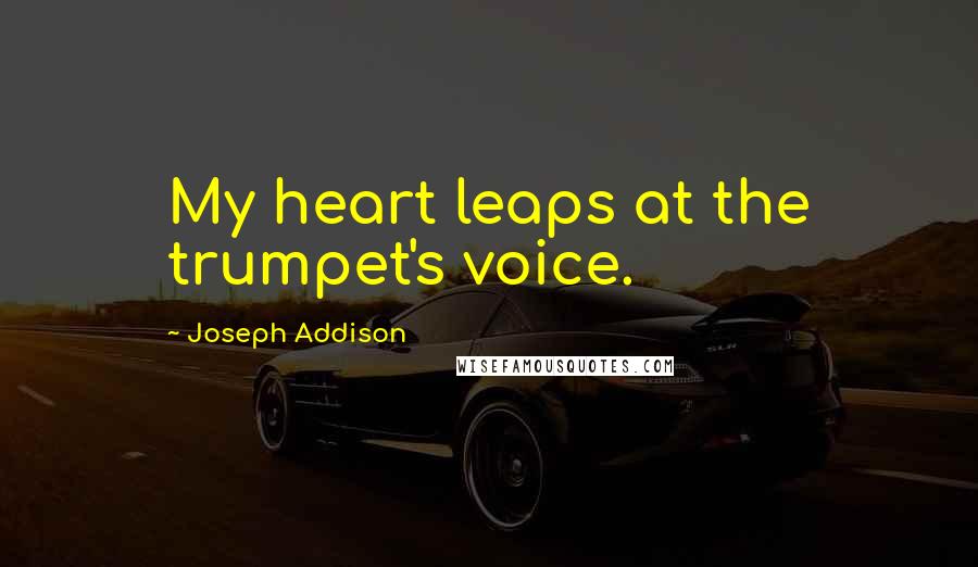 Joseph Addison Quotes: My heart leaps at the trumpet's voice.