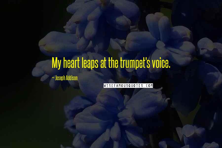 Joseph Addison Quotes: My heart leaps at the trumpet's voice.