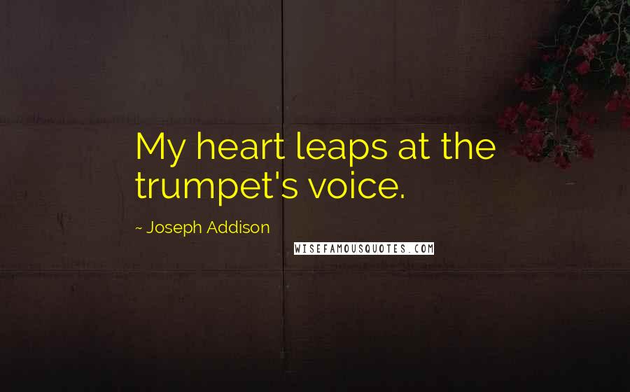 Joseph Addison Quotes: My heart leaps at the trumpet's voice.