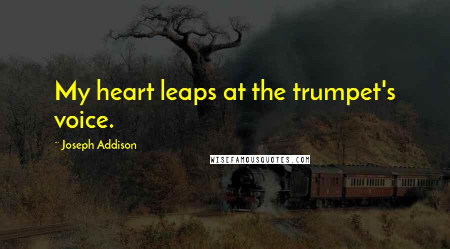 Joseph Addison Quotes: My heart leaps at the trumpet's voice.