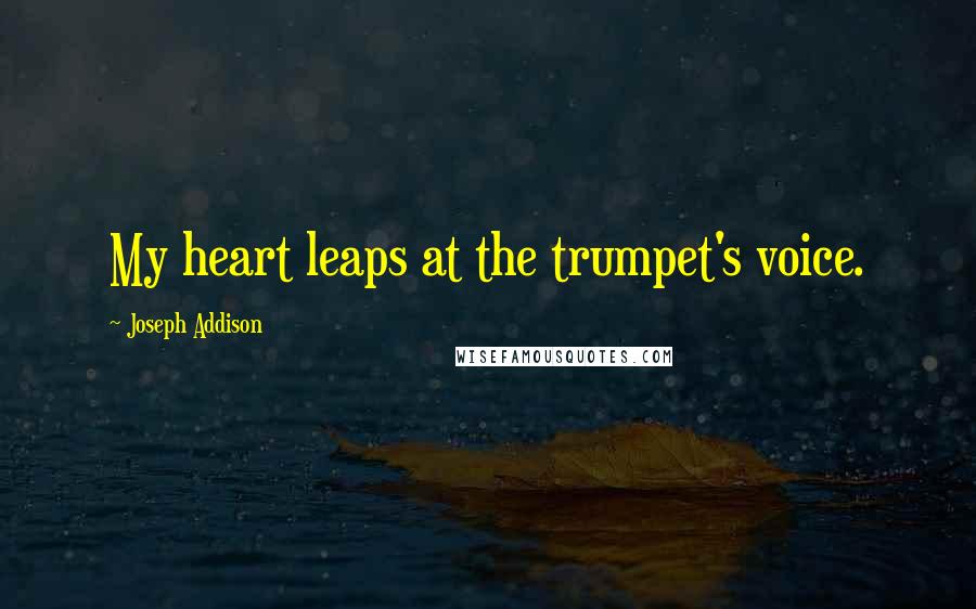 Joseph Addison Quotes: My heart leaps at the trumpet's voice.