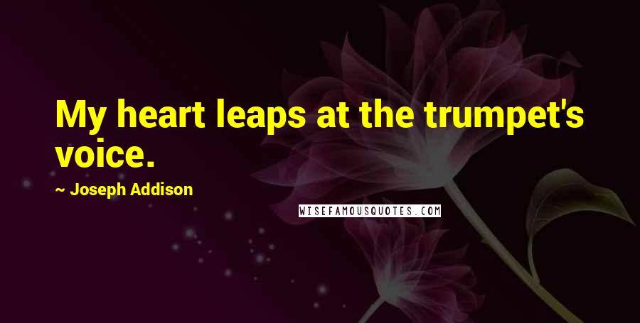 Joseph Addison Quotes: My heart leaps at the trumpet's voice.