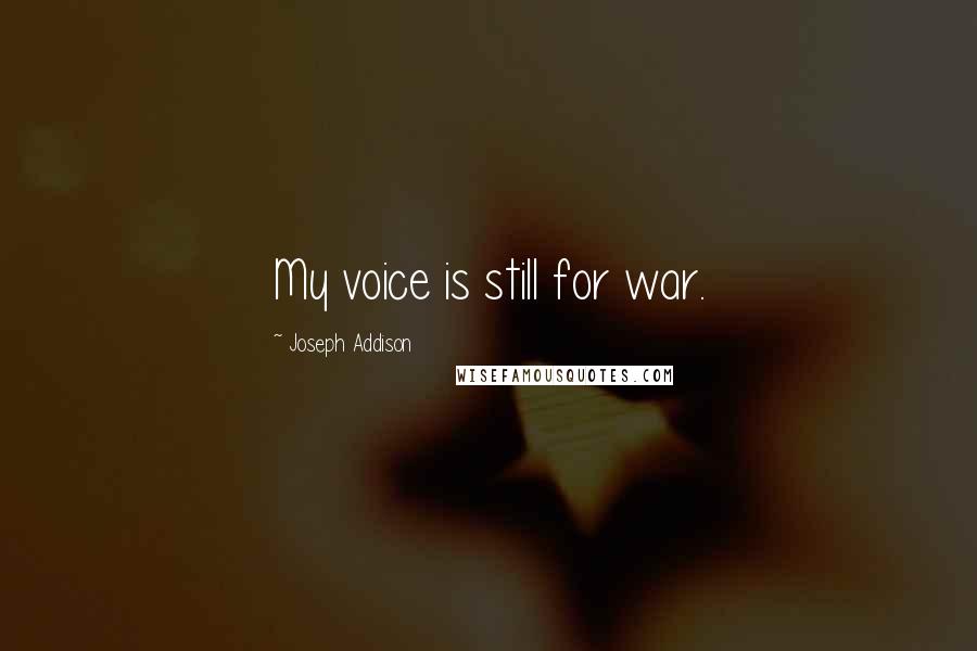 Joseph Addison Quotes: My voice is still for war.