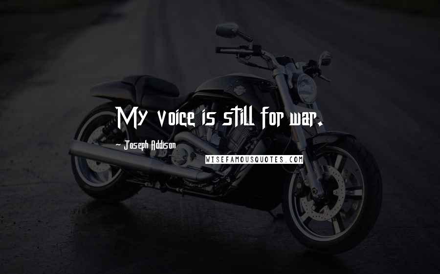 Joseph Addison Quotes: My voice is still for war.