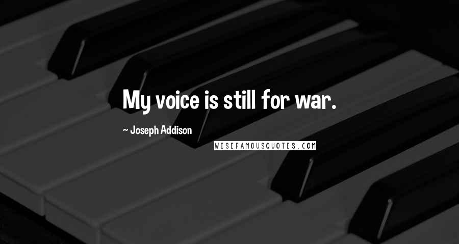 Joseph Addison Quotes: My voice is still for war.