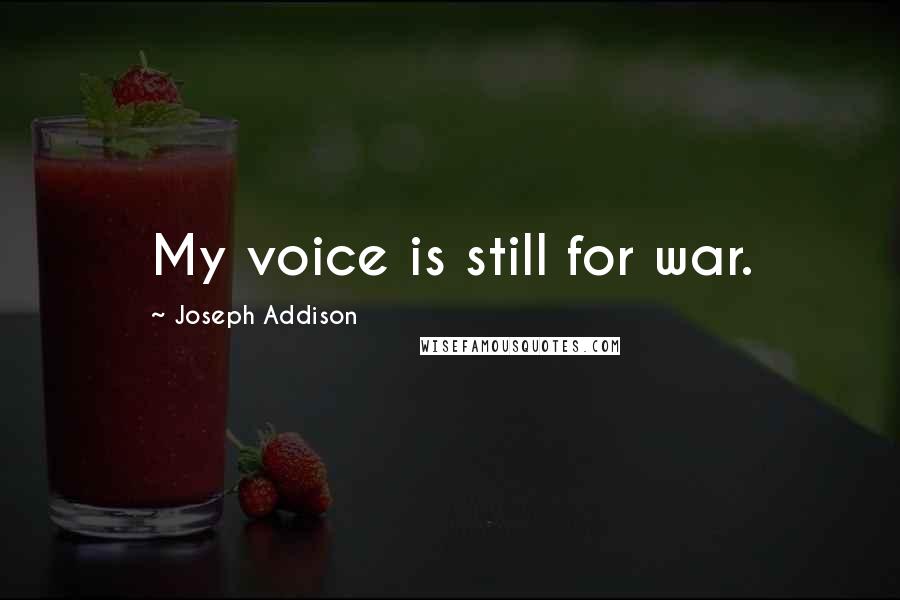 Joseph Addison Quotes: My voice is still for war.