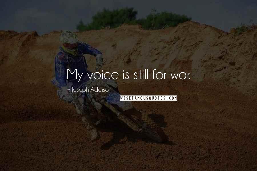 Joseph Addison Quotes: My voice is still for war.