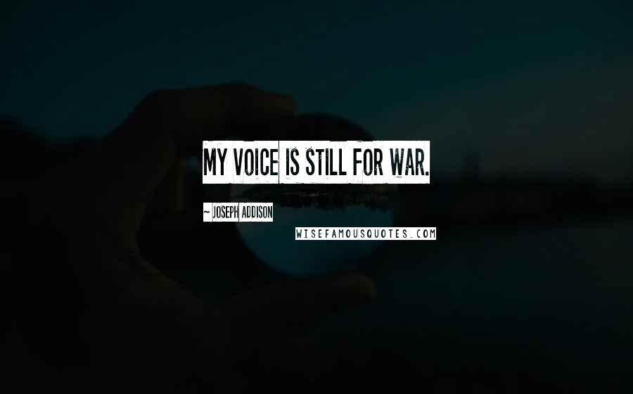 Joseph Addison Quotes: My voice is still for war.