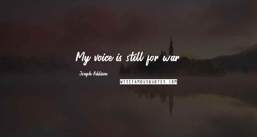 Joseph Addison Quotes: My voice is still for war.