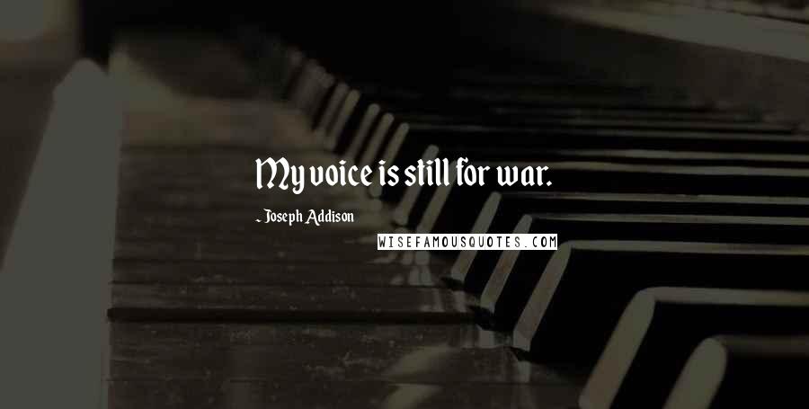 Joseph Addison Quotes: My voice is still for war.