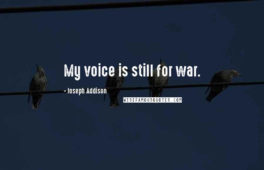 Joseph Addison Quotes: My voice is still for war.