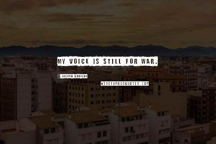 Joseph Addison Quotes: My voice is still for war.