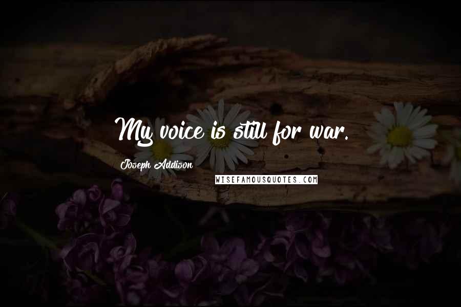 Joseph Addison Quotes: My voice is still for war.