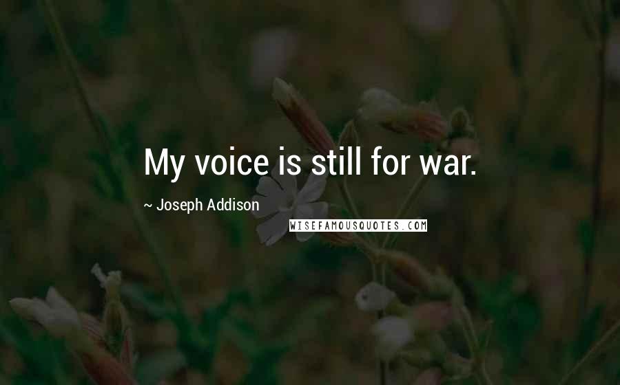 Joseph Addison Quotes: My voice is still for war.