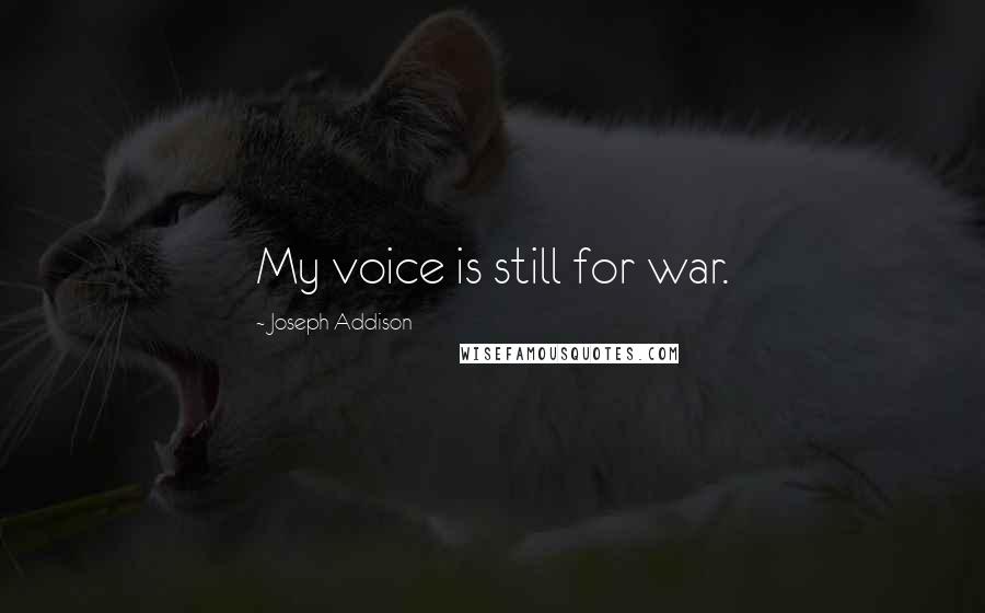 Joseph Addison Quotes: My voice is still for war.