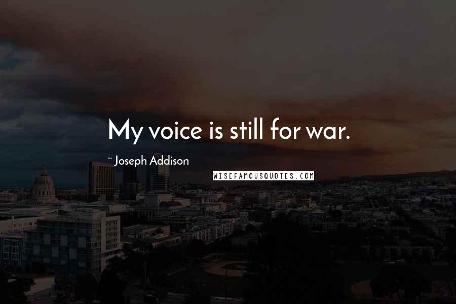 Joseph Addison Quotes: My voice is still for war.