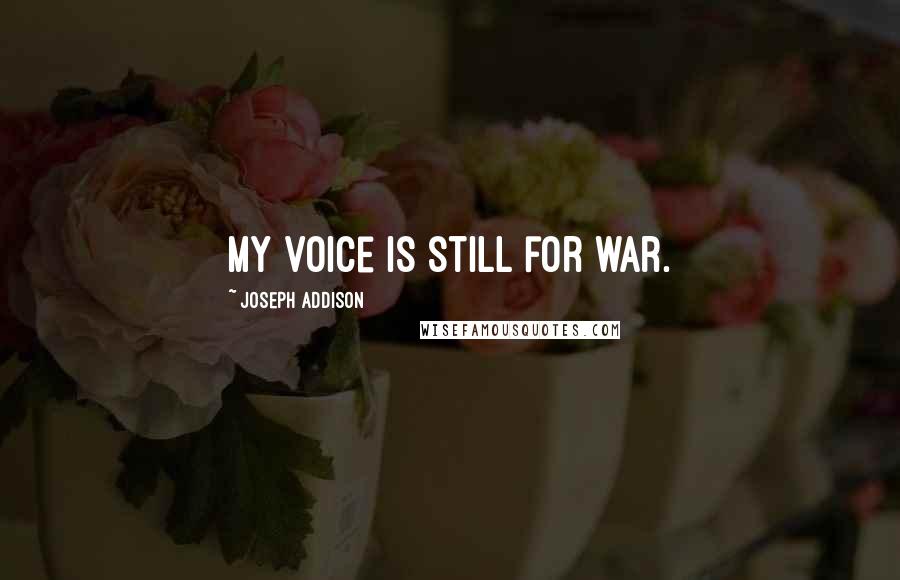 Joseph Addison Quotes: My voice is still for war.