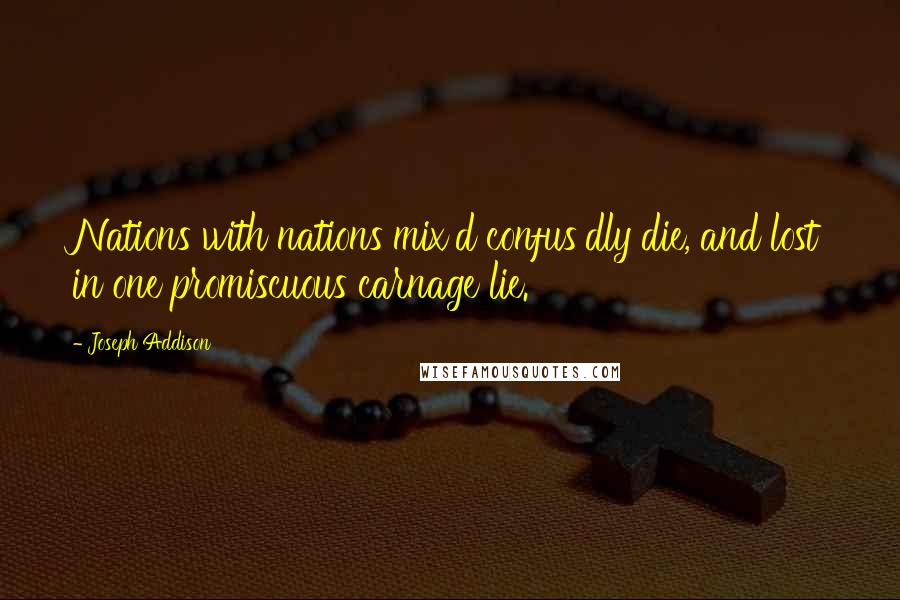 Joseph Addison Quotes: Nations with nations mix'd confus'dly die, and lost in one promiscuous carnage lie.