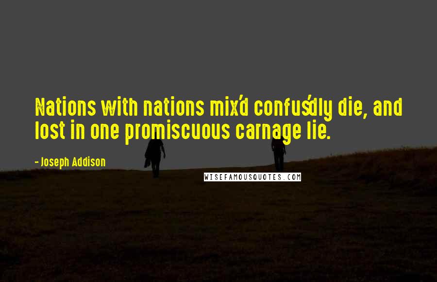 Joseph Addison Quotes: Nations with nations mix'd confus'dly die, and lost in one promiscuous carnage lie.