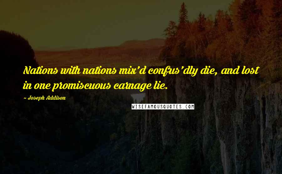 Joseph Addison Quotes: Nations with nations mix'd confus'dly die, and lost in one promiscuous carnage lie.