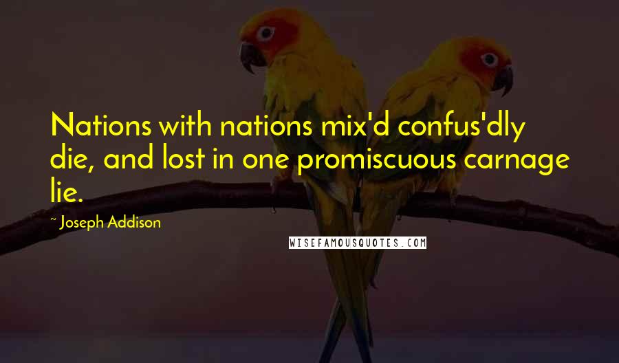 Joseph Addison Quotes: Nations with nations mix'd confus'dly die, and lost in one promiscuous carnage lie.