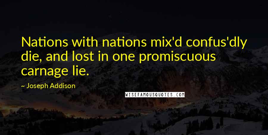 Joseph Addison Quotes: Nations with nations mix'd confus'dly die, and lost in one promiscuous carnage lie.