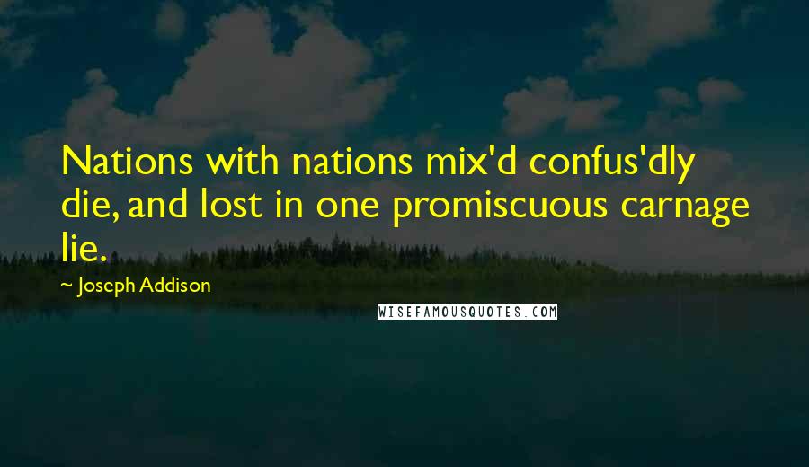 Joseph Addison Quotes: Nations with nations mix'd confus'dly die, and lost in one promiscuous carnage lie.