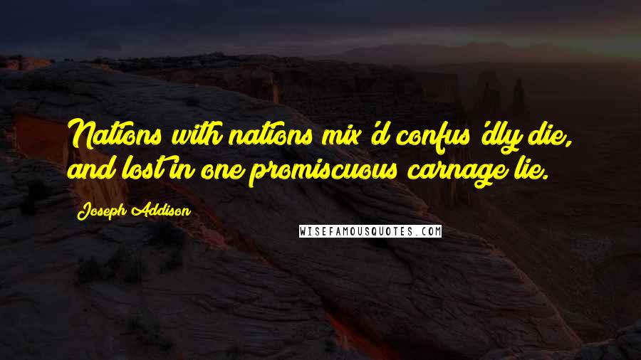 Joseph Addison Quotes: Nations with nations mix'd confus'dly die, and lost in one promiscuous carnage lie.