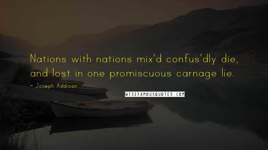 Joseph Addison Quotes: Nations with nations mix'd confus'dly die, and lost in one promiscuous carnage lie.