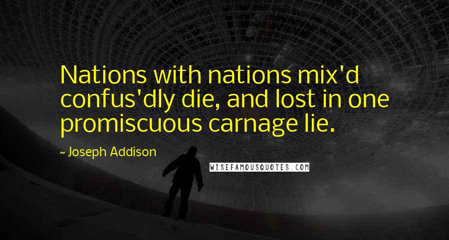 Joseph Addison Quotes: Nations with nations mix'd confus'dly die, and lost in one promiscuous carnage lie.