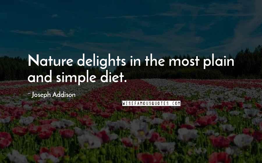 Joseph Addison Quotes: Nature delights in the most plain and simple diet.