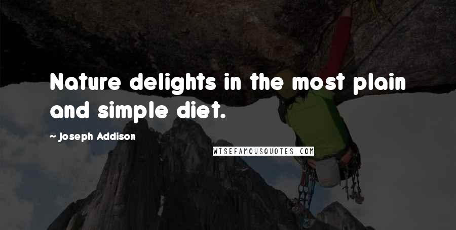 Joseph Addison Quotes: Nature delights in the most plain and simple diet.