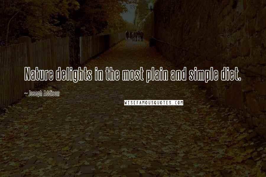 Joseph Addison Quotes: Nature delights in the most plain and simple diet.