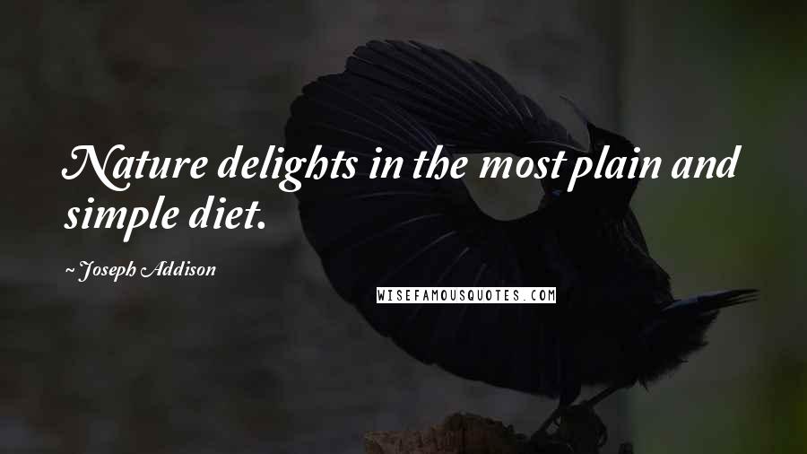 Joseph Addison Quotes: Nature delights in the most plain and simple diet.