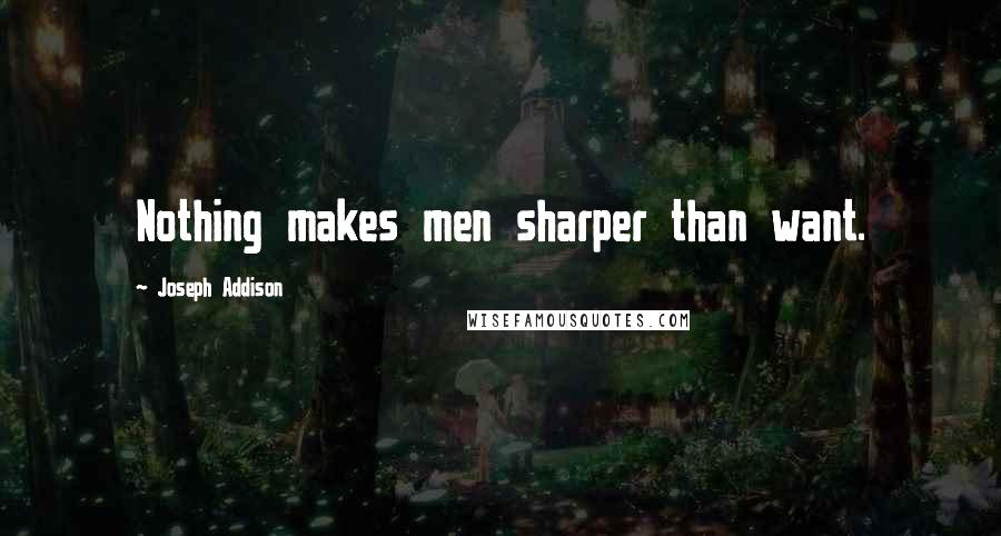 Joseph Addison Quotes: Nothing makes men sharper than want.