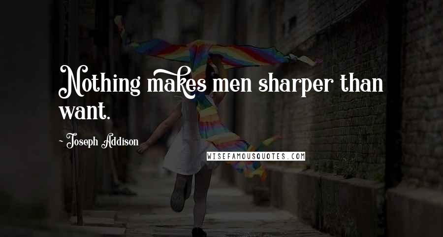 Joseph Addison Quotes: Nothing makes men sharper than want.