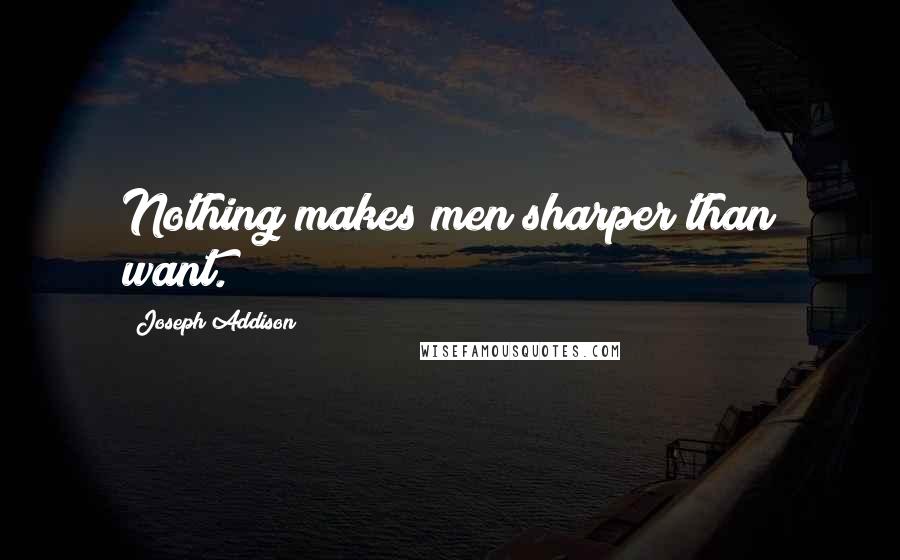 Joseph Addison Quotes: Nothing makes men sharper than want.