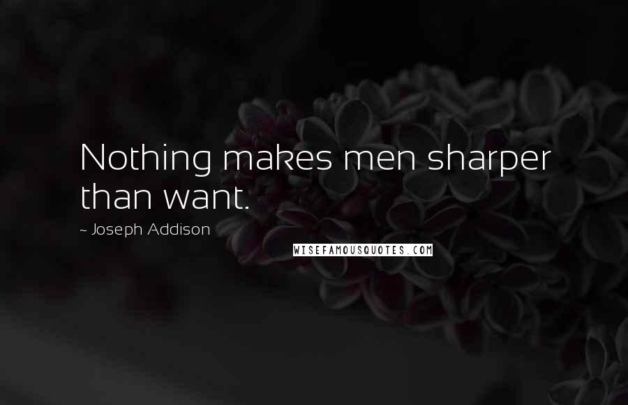 Joseph Addison Quotes: Nothing makes men sharper than want.