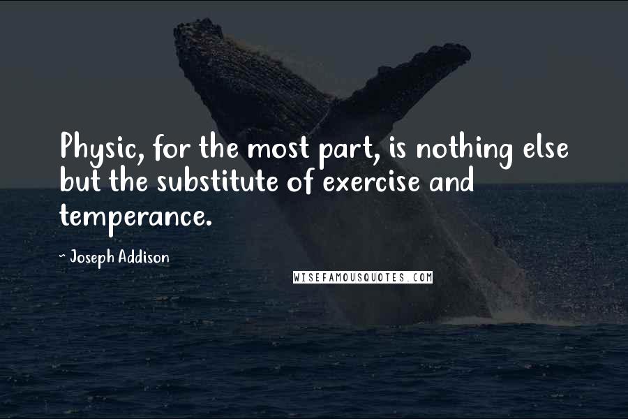 Joseph Addison Quotes: Physic, for the most part, is nothing else but the substitute of exercise and temperance.