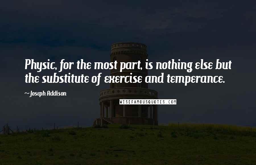 Joseph Addison Quotes: Physic, for the most part, is nothing else but the substitute of exercise and temperance.