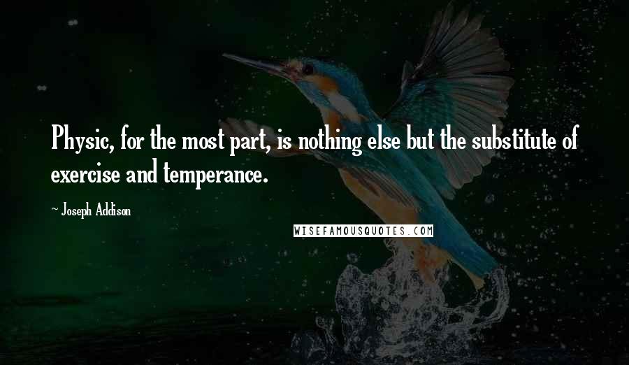 Joseph Addison Quotes: Physic, for the most part, is nothing else but the substitute of exercise and temperance.