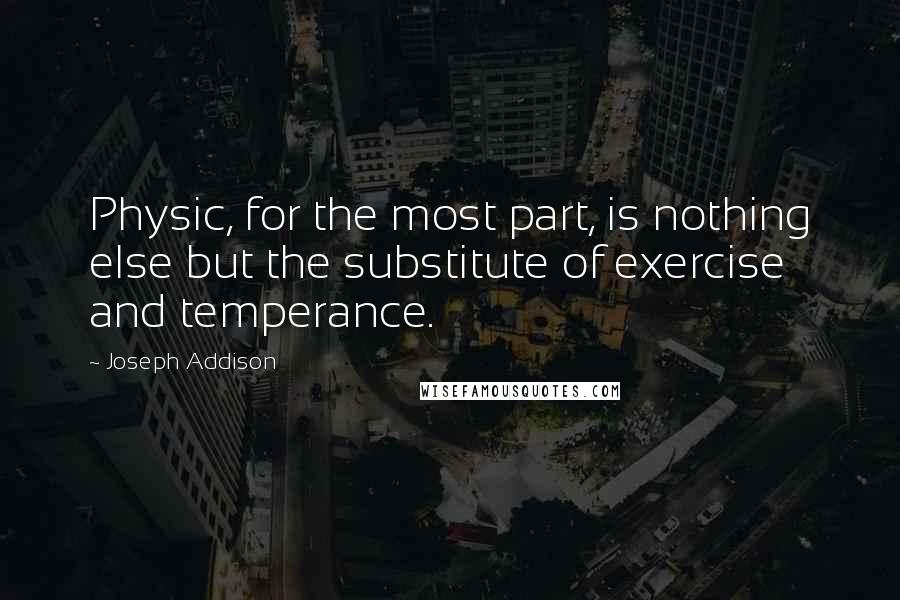 Joseph Addison Quotes: Physic, for the most part, is nothing else but the substitute of exercise and temperance.