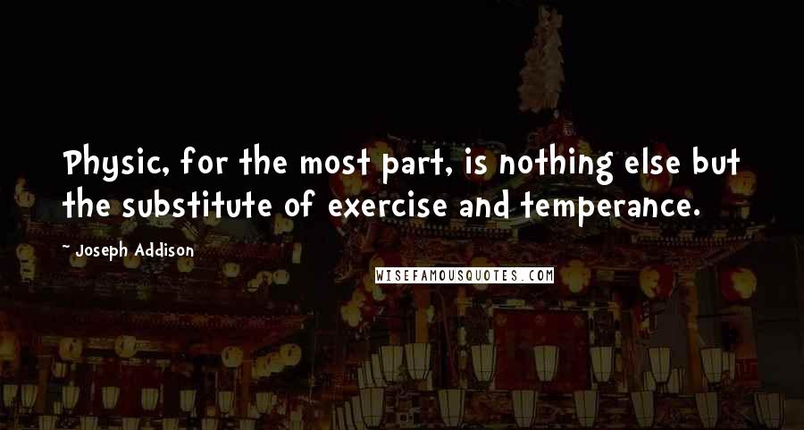 Joseph Addison Quotes: Physic, for the most part, is nothing else but the substitute of exercise and temperance.